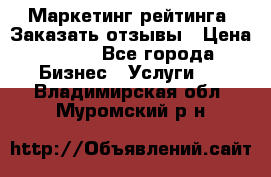 Маркетинг рейтинга. Заказать отзывы › Цена ­ 600 - Все города Бизнес » Услуги   . Владимирская обл.,Муромский р-н